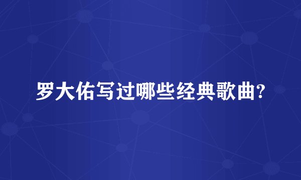 罗大佑写过哪些经典歌曲?