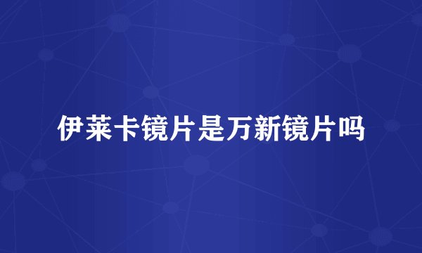 伊莱卡镜片是万新镜片吗