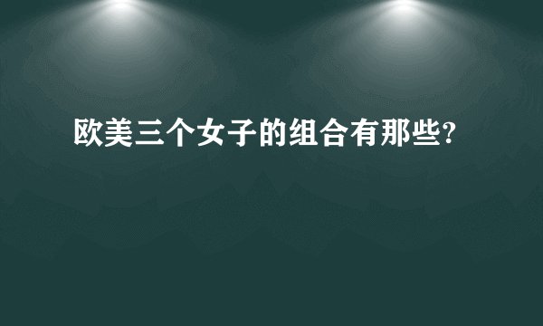 欧美三个女子的组合有那些?