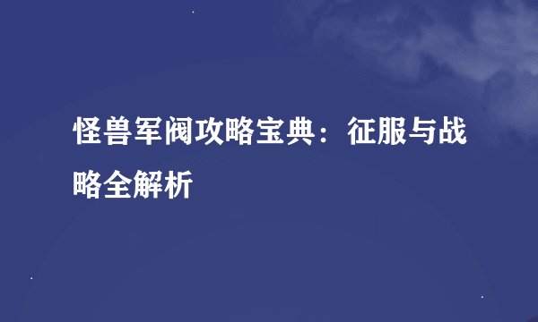 怪兽军阀攻略宝典:征服与战略全解析