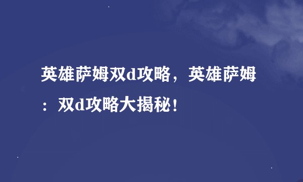 英雄萨姆双d攻略，英雄萨姆：双d攻略大揭秘！