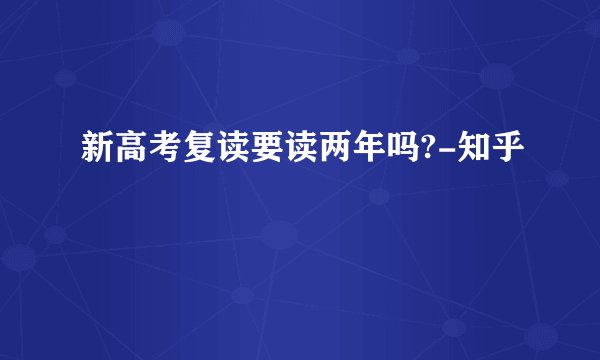 新高考复读要读两年吗?-知乎