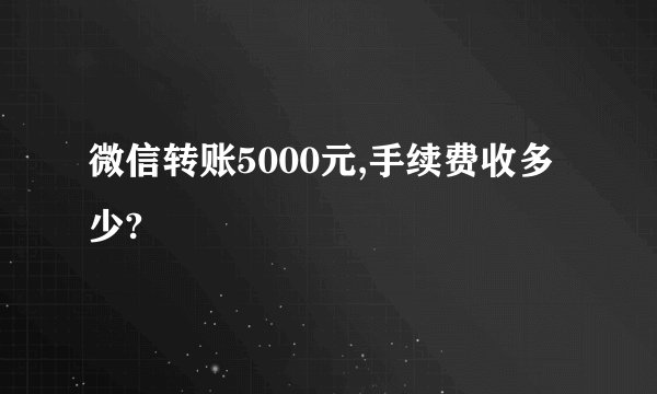 微信转账5000元,手续费收多少?