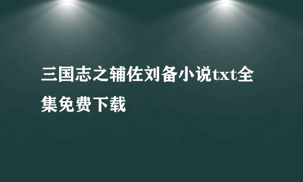 三国志之辅佐刘备小说txt全集免费下载