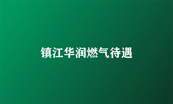 镇江华润燃气待遇