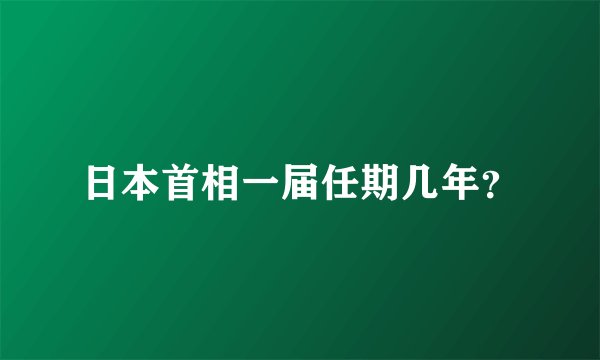 日本首相一届任期几年？