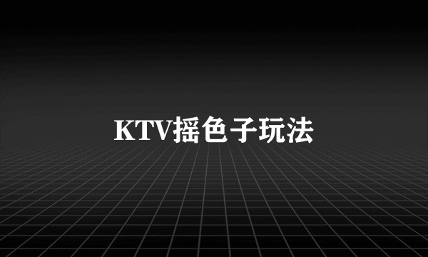 KTV摇色子玩法