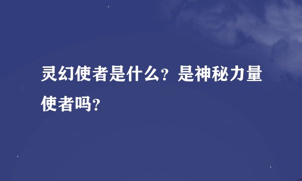 灵幻使者是什么？是神秘力量使者吗？