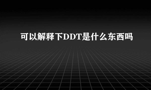 可以解释下DDT是什么东西吗