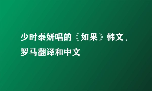 少时泰妍唱的《如果》韩文、罗马翻译和中文