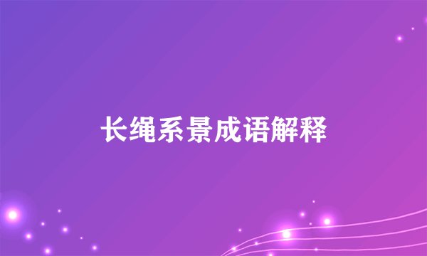 长绳系景成语解释