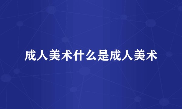 成人美术什么是成人美术