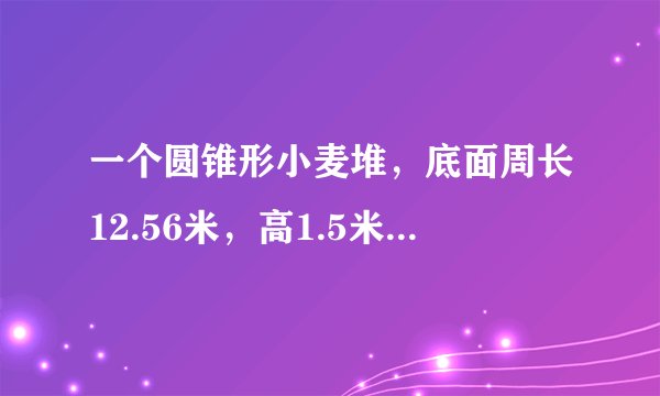 一个圆锥形小麦堆，底面周长12.56米，高1.5米，每立方米小麦约重750千克，这堆小麦约重（ ）千克。
