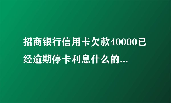 招商银行信用卡欠款40000已经逾期停卡利息什么的一个月多少钱？
