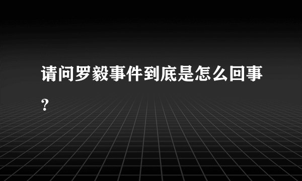 请问罗毅事件到底是怎么回事？