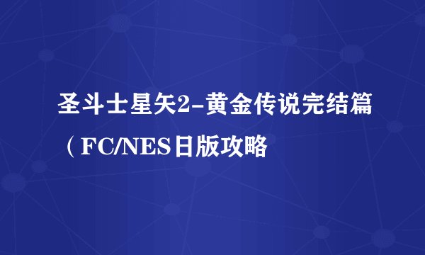 圣斗士星矢2-黄金传说完结篇（FC/NES日版攻略