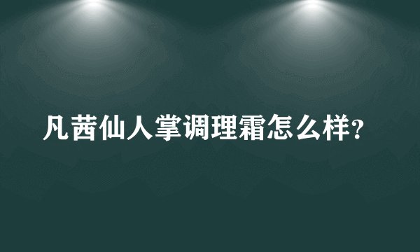 凡茜仙人掌调理霜怎么样？