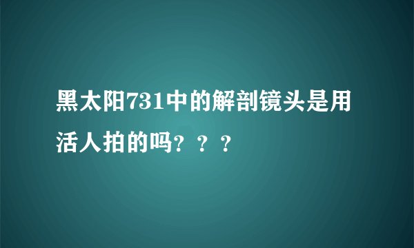 黑太阳731中的解剖镜头是用活人拍的吗？？？
