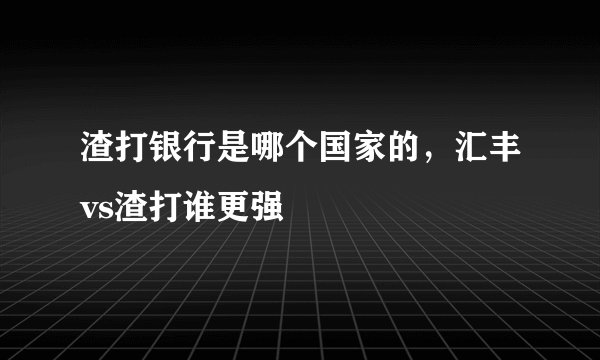 渣打银行是哪个国家的，汇丰vs渣打谁更强