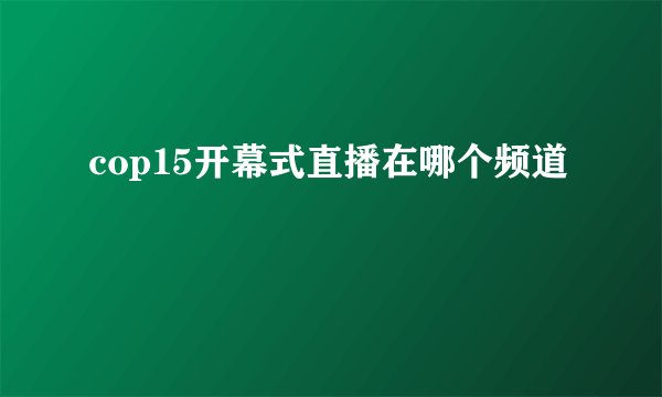 cop15开幕式直播在哪个频道