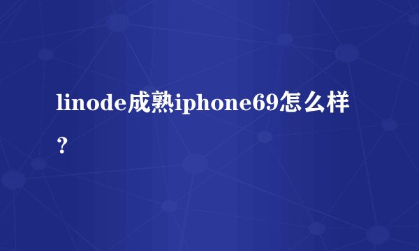 linode成熟iphone69怎么样？