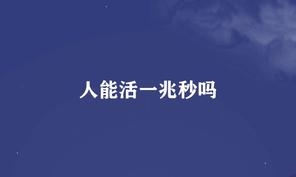 人能活一兆秒吗