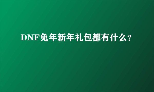 DNF兔年新年礼包都有什么？