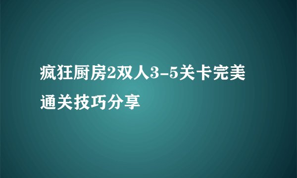 疯狂厨房2双人3-5关卡完美通关技巧分享