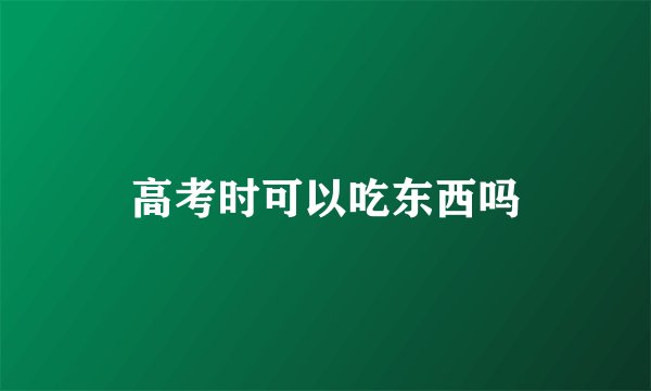 高考时可以吃东西吗