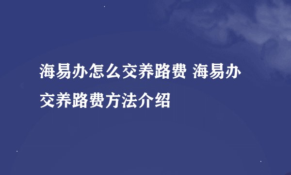 海易办怎么交养路费 海易办交养路费方法介绍
