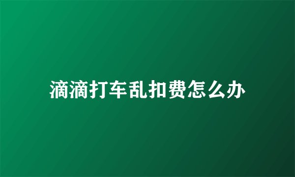 滴滴打车乱扣费怎么办
