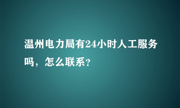 温州电力局有24小时人工服务吗，怎么联系？