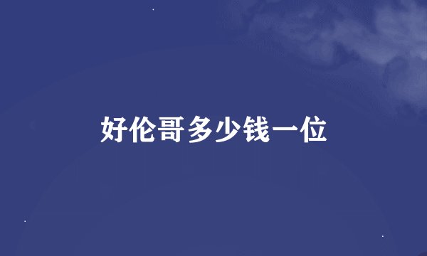 好伦哥多少钱一位