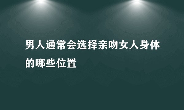 男人通常会选择亲吻女人身体的哪些位置