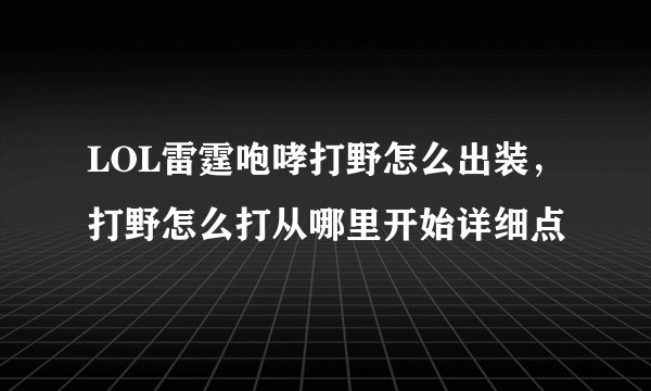 LOL雷霆咆哮打野怎么出装，打野怎么打从哪里开始详细点
