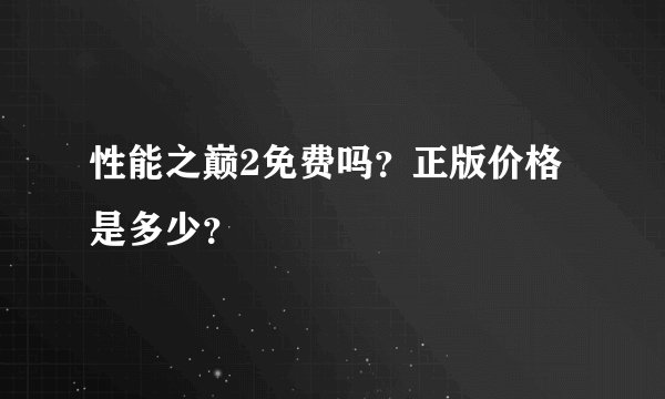 性能之巅2免费吗？正版价格是多少？