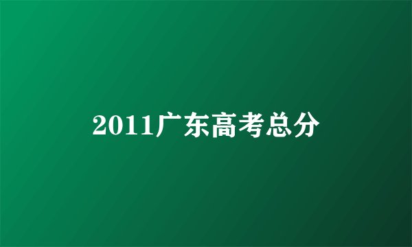2011广东高考总分