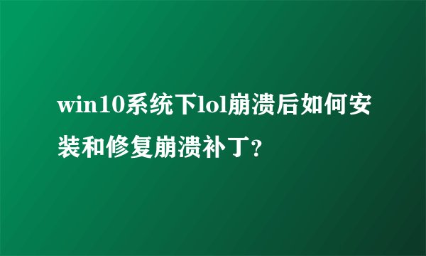 win10系统下lol崩溃后如何安装和修复崩溃补丁？