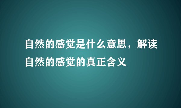 自然的感觉是什么意思,解读自然的感觉的真正含义