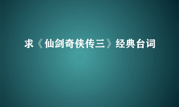 求《仙剑奇侠传三》经典台词
