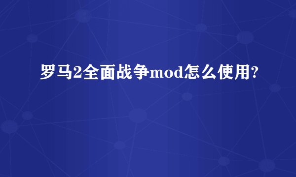 罗马2全面战争mod怎么使用?