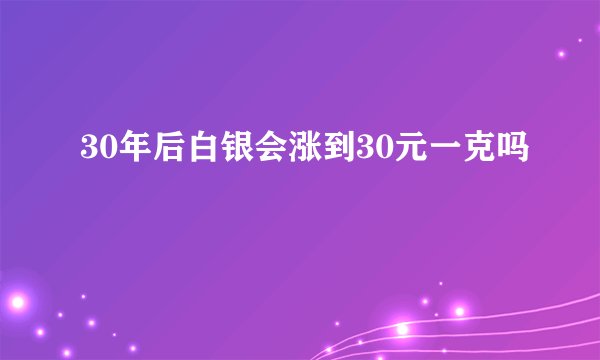30年后白银会涨到30元一克吗