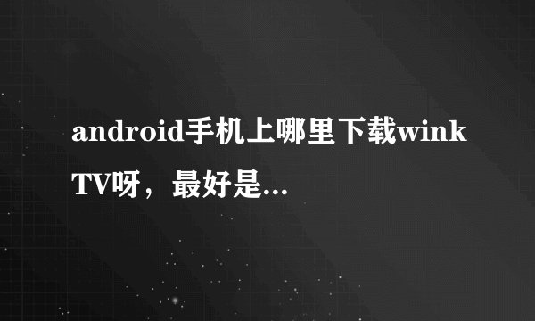 android手机上哪里下载winkTV呀，最好是中文版的，我是魅蓝nota2,winktv.co