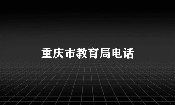 重庆市教育局电话