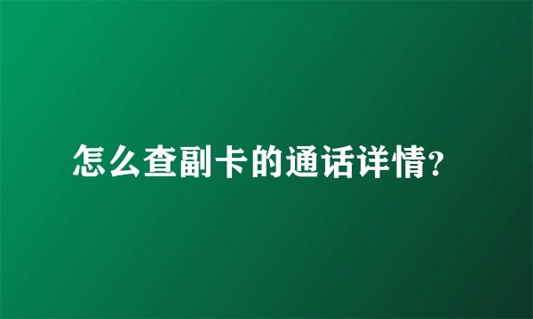 怎么查副卡的通话详情？