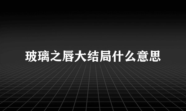 玻璃之唇大结局什么意思