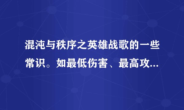 混沌与秩序之英雄战歌的一些常识。如最低伤害、最高攻速等……越多越详细越好