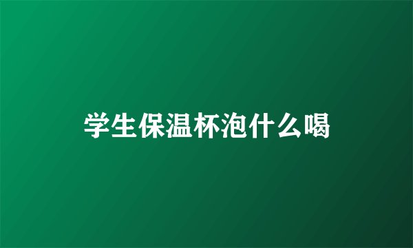 学生保温杯泡什么喝