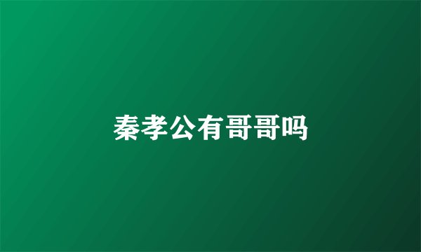 秦孝公有哥哥吗