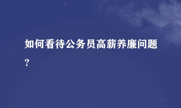 如何看待公务员高薪养廉问题？